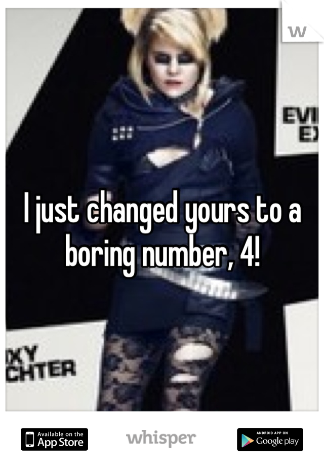 I just changed yours to a boring number, 4!