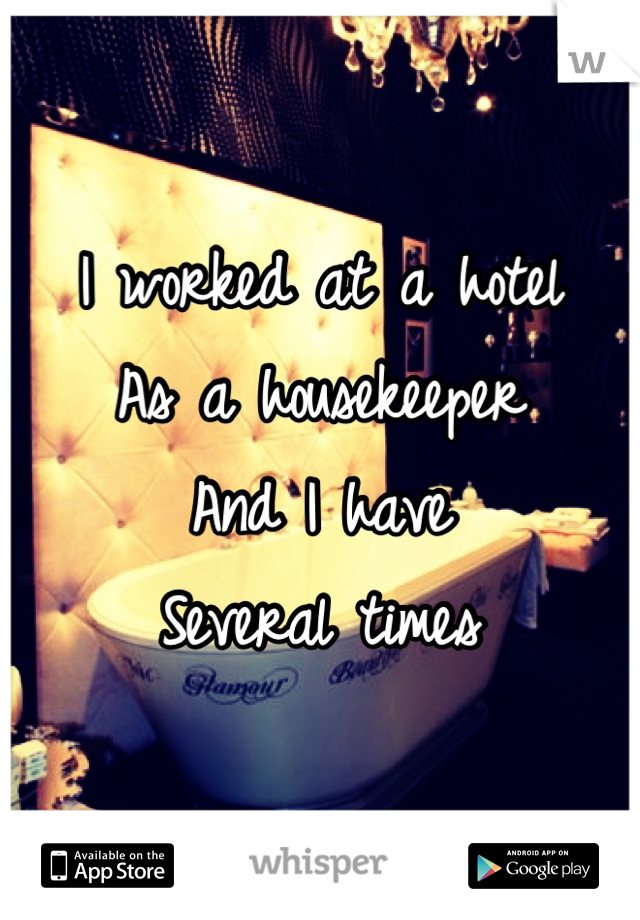 I worked at a hotel
As a housekeeper
And I have 
Several times