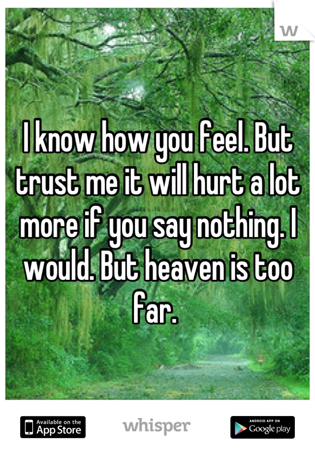 I know how you feel. But trust me it will hurt a lot more if you say nothing. I would. But heaven is too far. 
