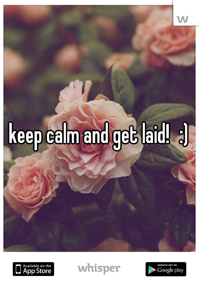 keep calm and get laid!
:)