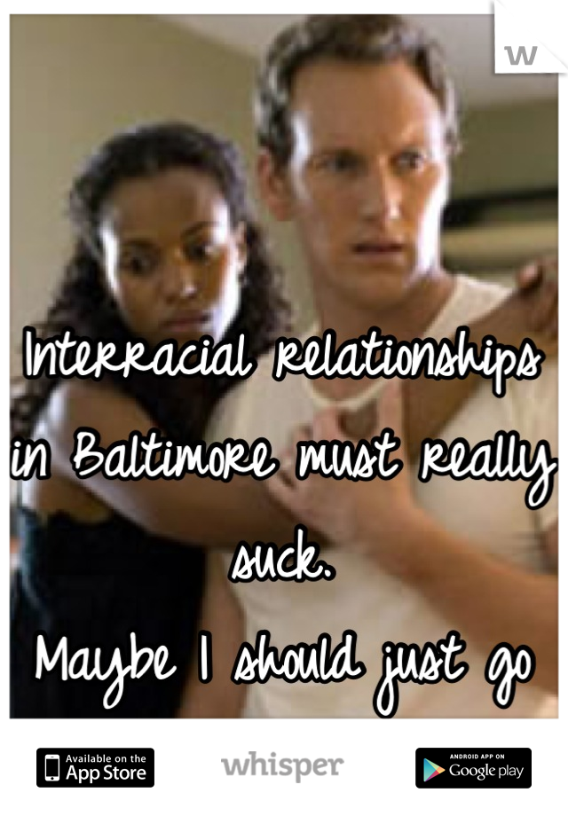 Interracial relationships in Baltimore must really suck.
Maybe I should just go back to NY.