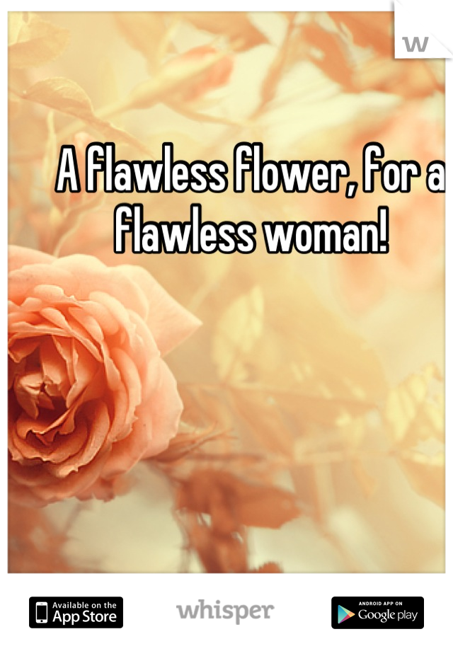 A flawless flower, for a flawless woman!