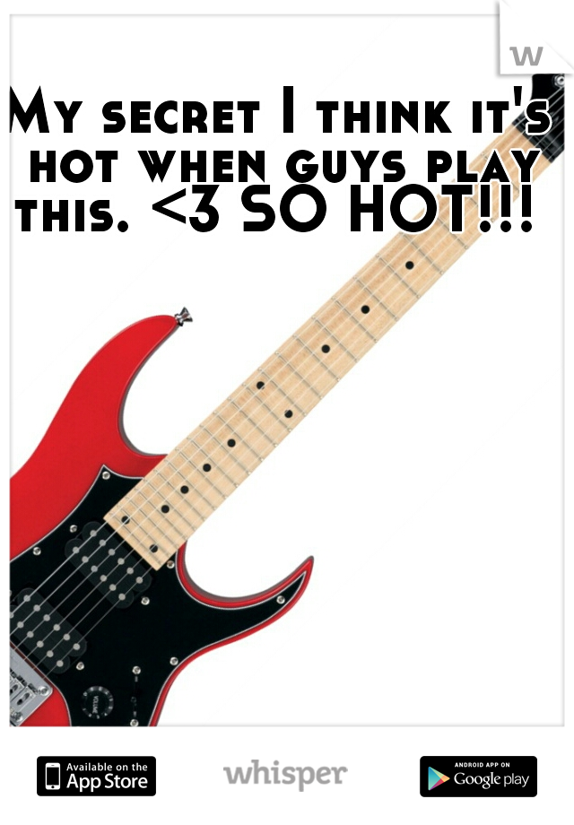 My secret I think it's hot when guys play this. <3 SO HOT!!! 