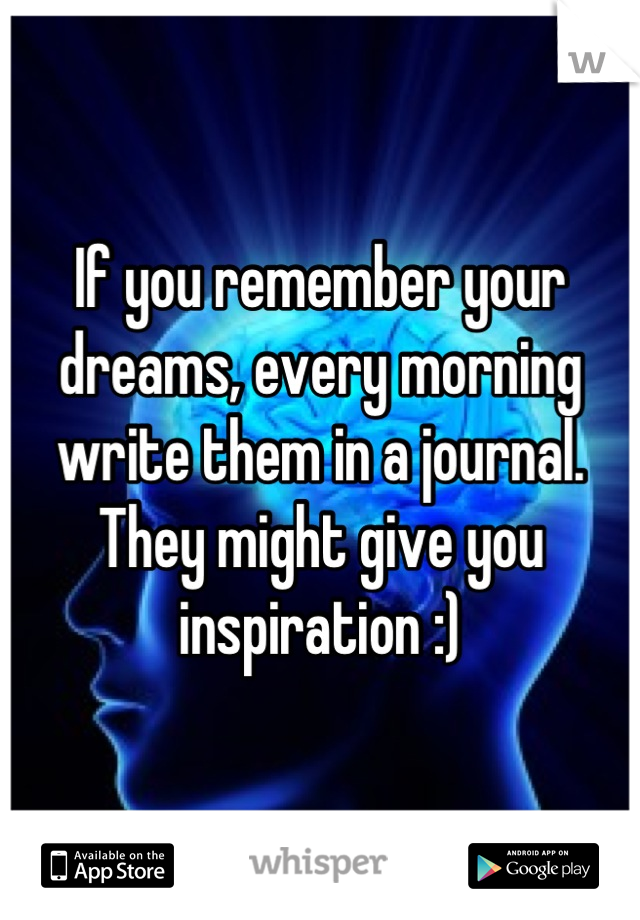 If you remember your dreams, every morning write them in a journal. They might give you inspiration :)