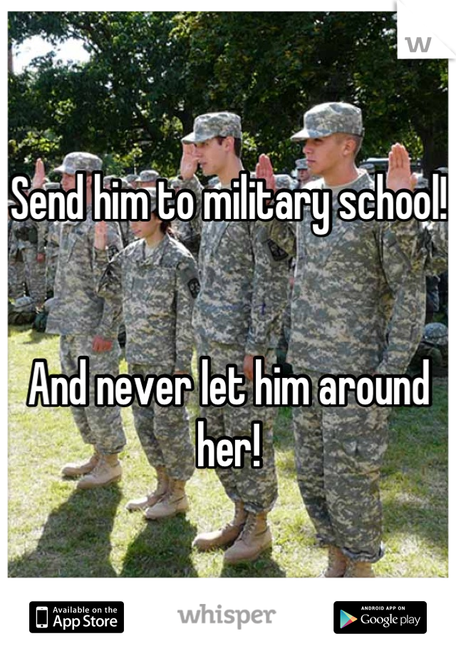 Send him to military school!


And never let him around her!