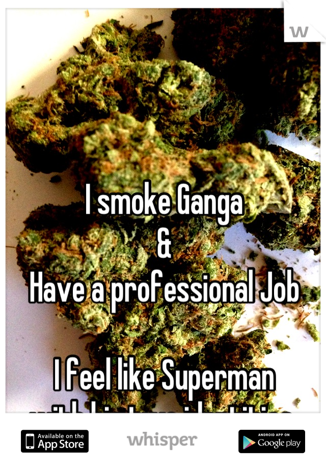 I smoke Ganga
&
Have a professional Job

I feel like Superman
with his two identities 