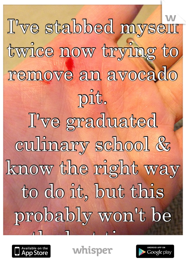 I've stabbed myself twice now trying to remove an avocado pit. 
I've graduated culinary school & know the right way to do it, but this probably won't be the last time. 