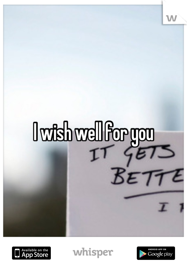 I wish well for you
