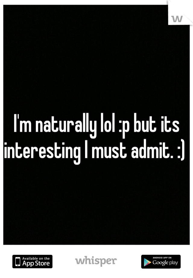 I'm naturally lol :p but its interesting I must admit. :) 