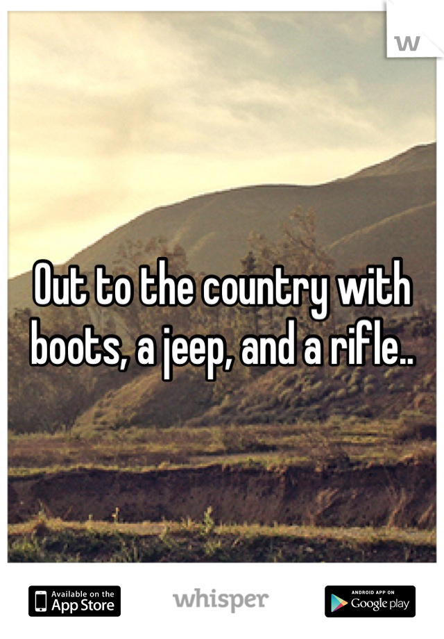 Out to the country with boots, a jeep, and a rifle..