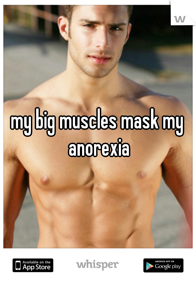 my big muscles mask my anorexia