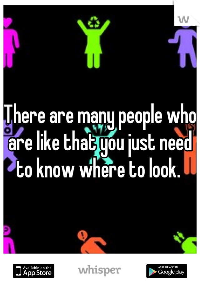 There are many people who are like that you just need to know where to look. 