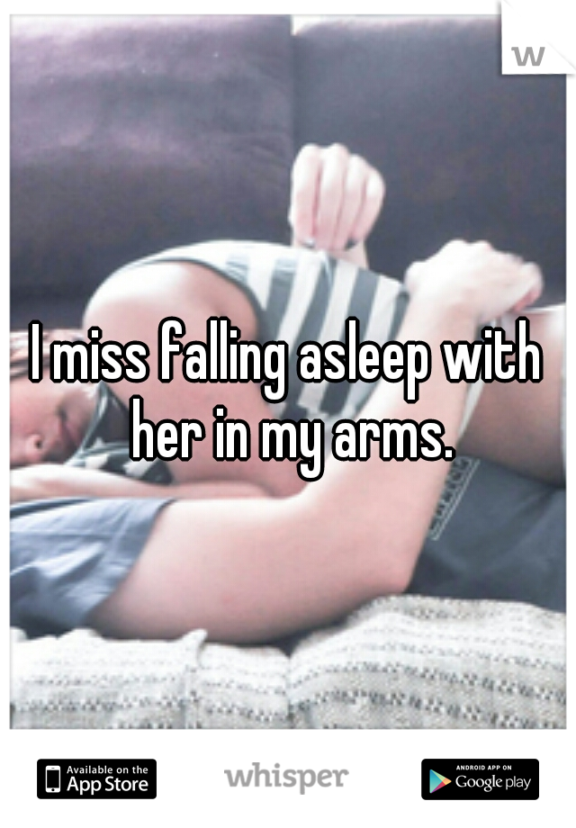 I miss falling asleep with her in my arms.
