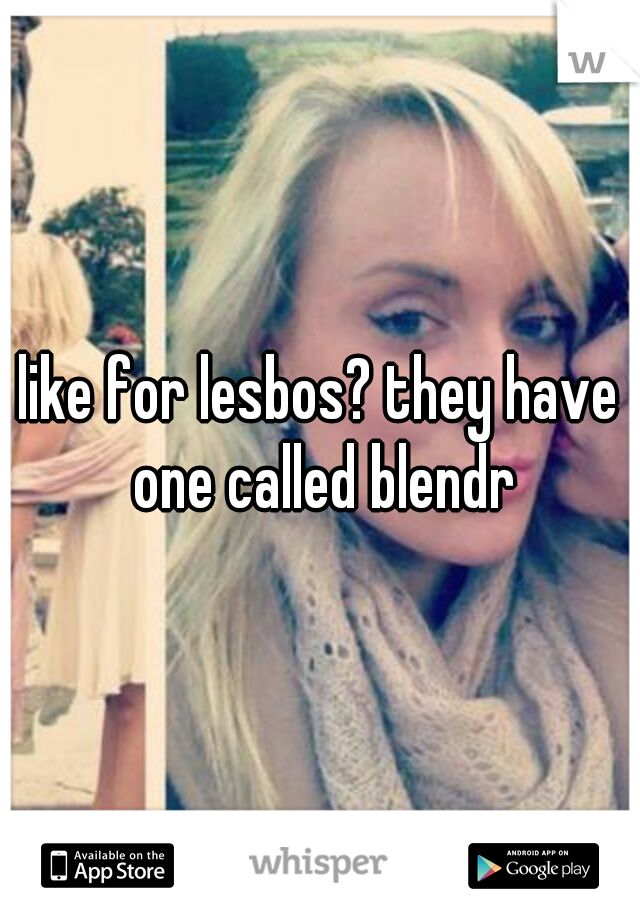 like for lesbos? they have one called blendr