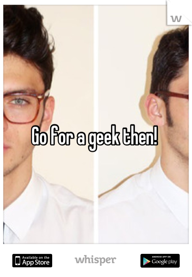 Go for a geek then! 