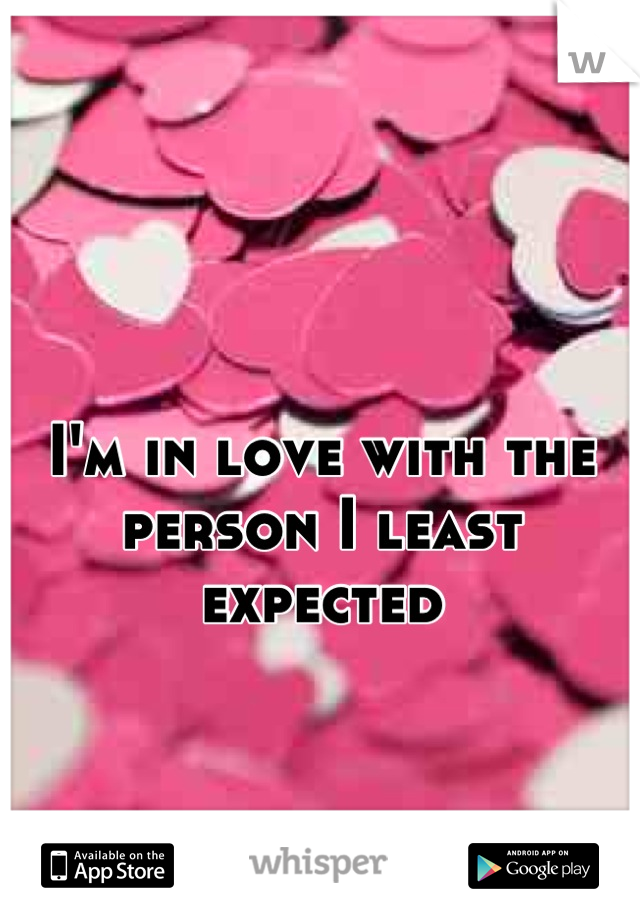 I'm in love with the person I least expected