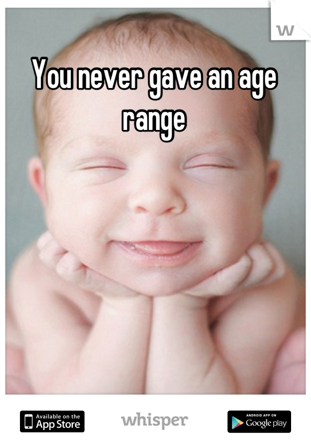 You never gave an age range