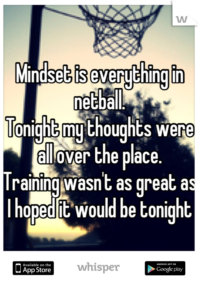 Mindset is everything in netball. 
Tonight my thoughts were all over the place.
Training wasn't as great as I hoped it would be tonight