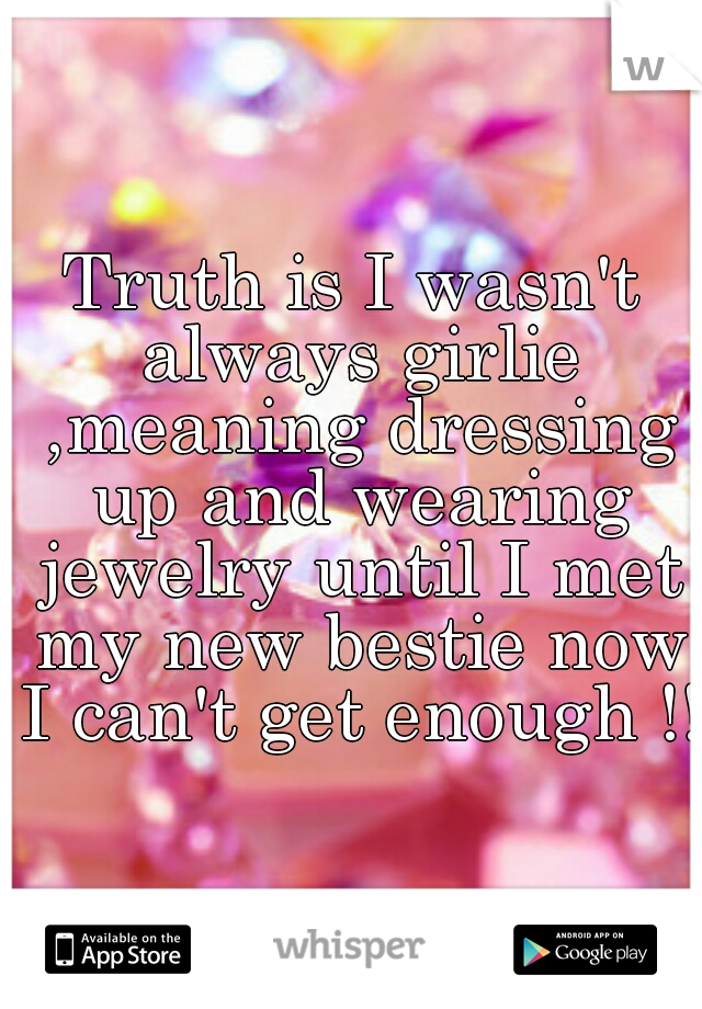 Truth is I wasn't always girlie ,meaning dressing up and wearing jewelry until I met my new bestie now I can't get enough !!