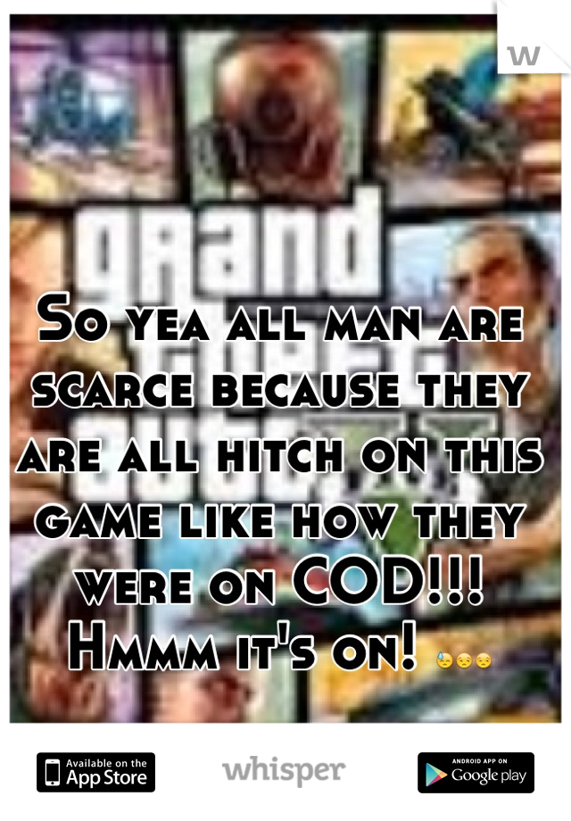 So yea all man are scarce because they are all hitch on this game like how they were on COD!!! Hmmm it's on! 😓😒😒
