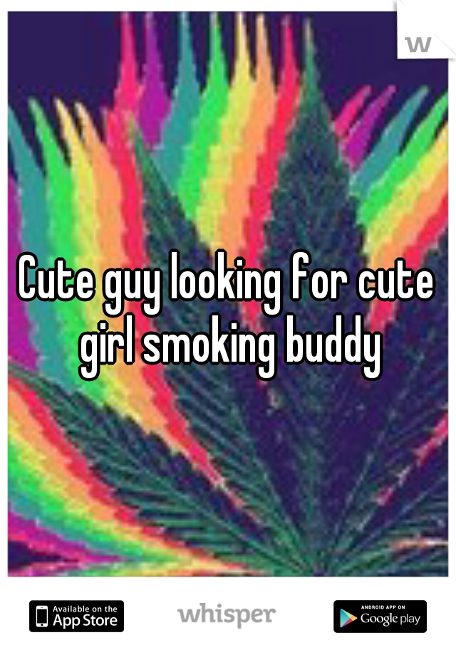 Cute guy looking for cute girl smoking buddy