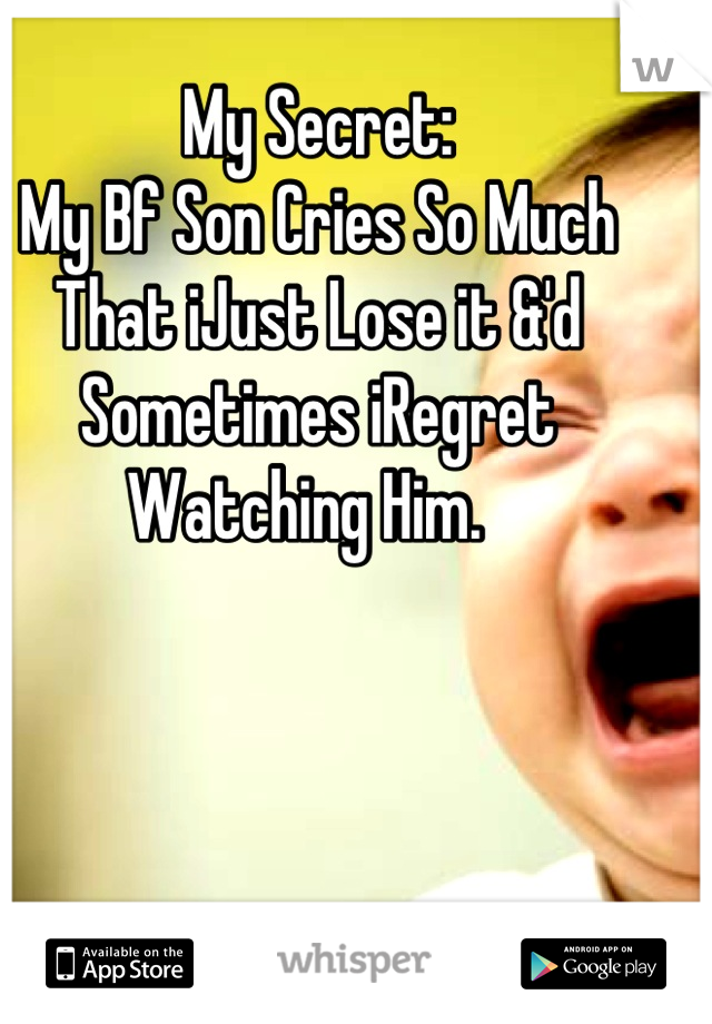 My Secret:
My Bf Son Cries So Much That iJust Lose it &'d Sometimes iRegret Watching Him.  
