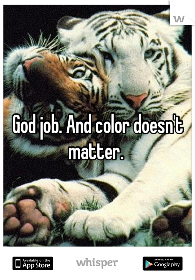 God job. And color doesn't matter. 