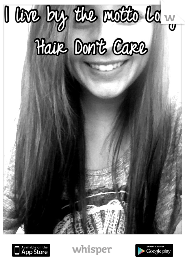 I live by the motto Long Hair Don't Care