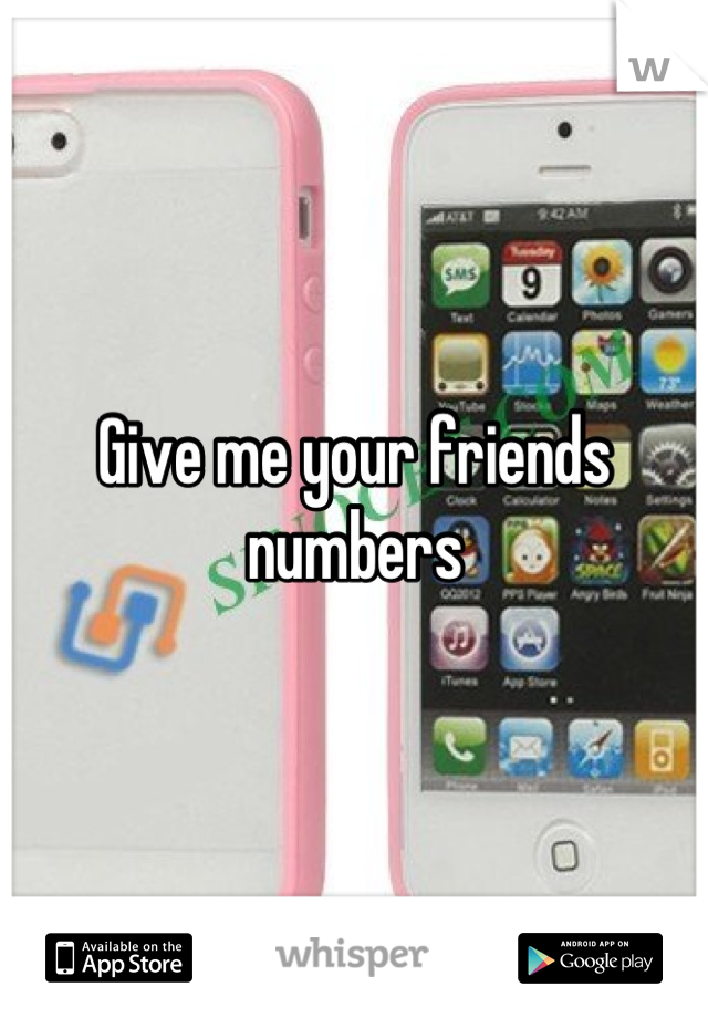 Give me your friends numbers