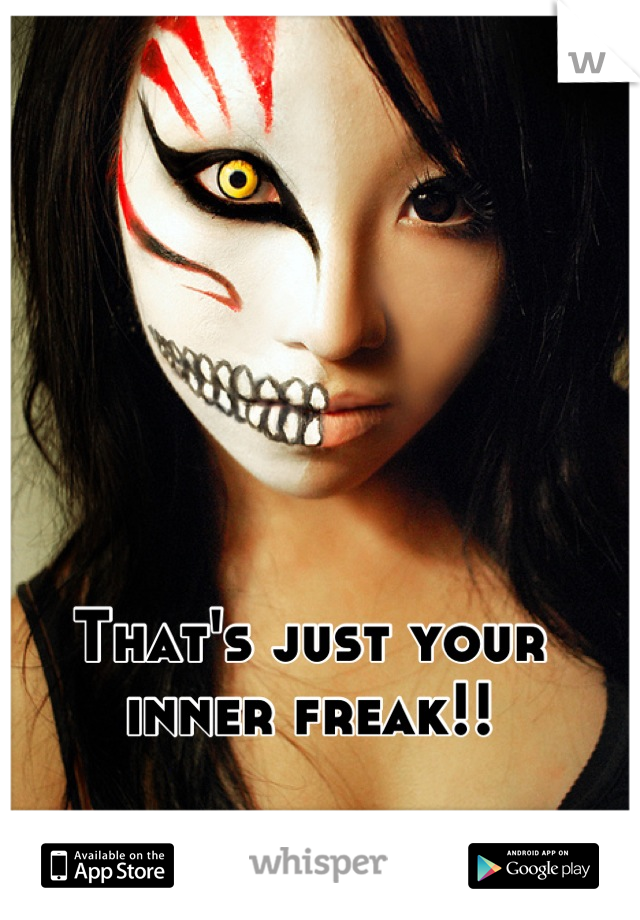 That's just your inner freak!!