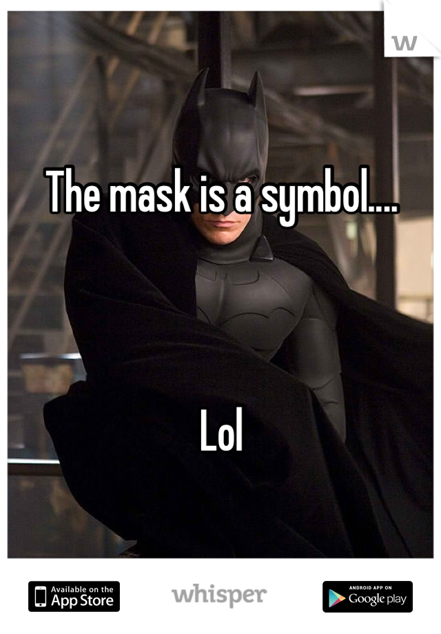 The mask is a symbol....



Lol