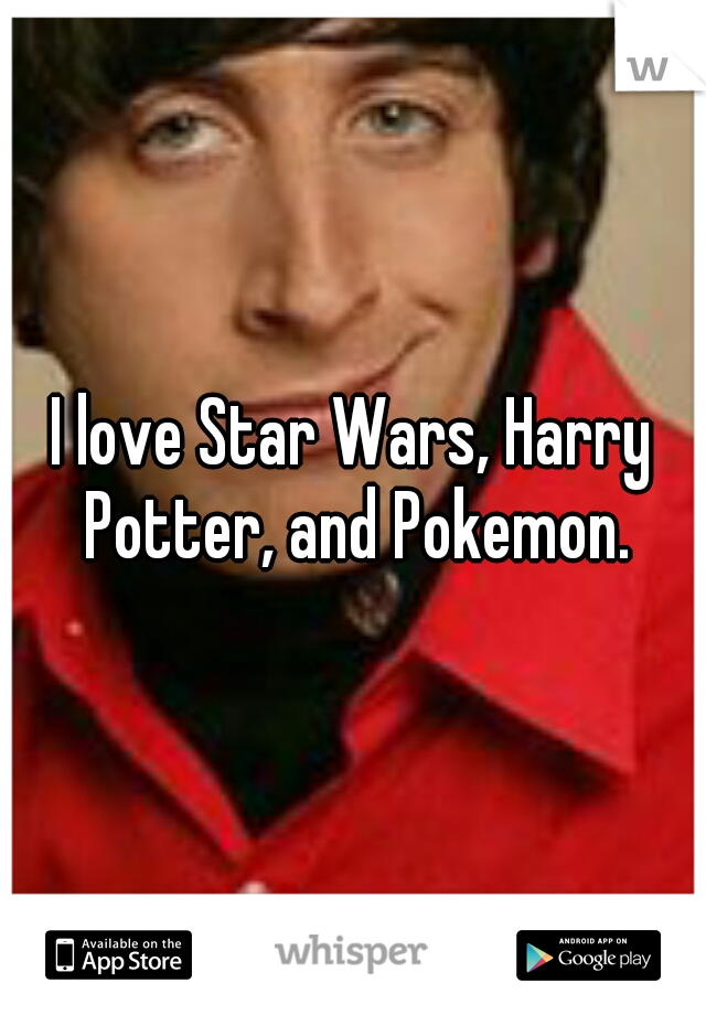I love Star Wars, Harry Potter, and Pokemon.