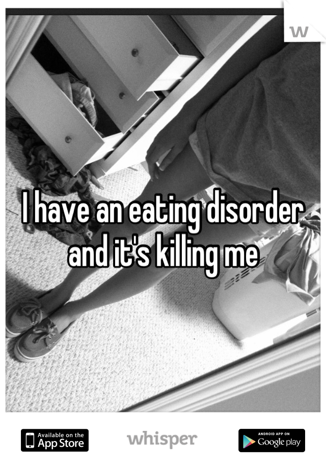 I have an eating disorder and it's killing me