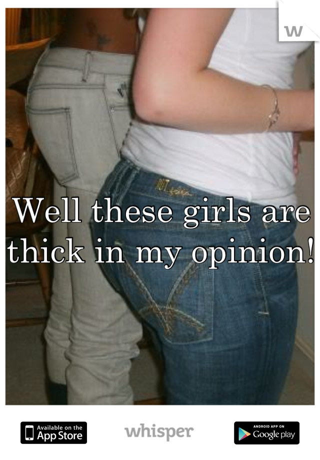 Well these girls are thick in my opinion! 