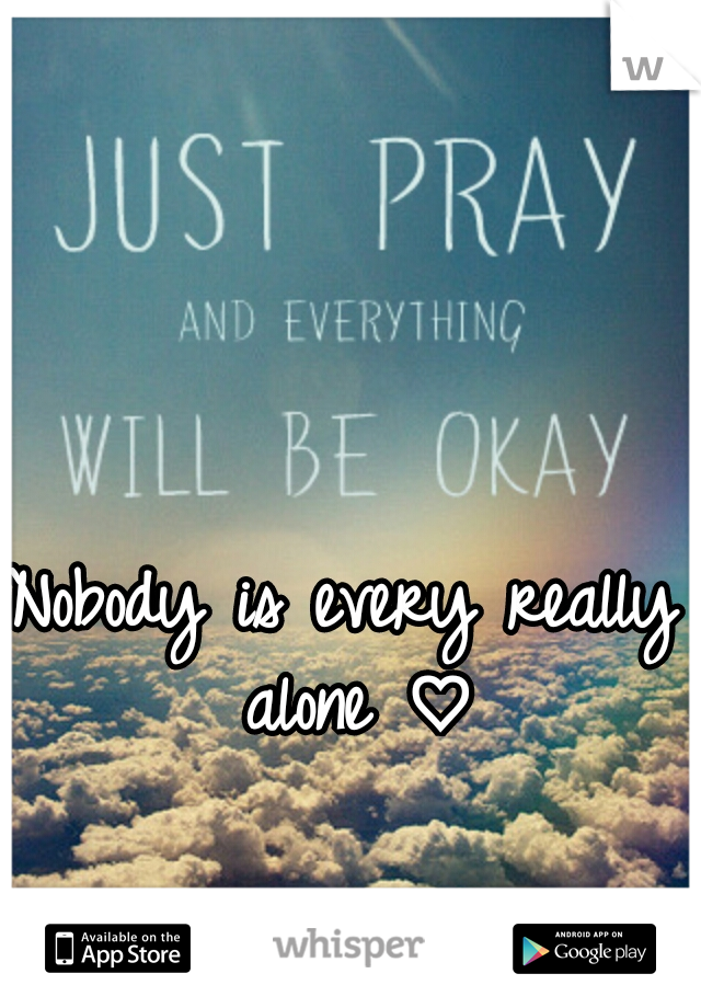Nobody is every really alone ♡