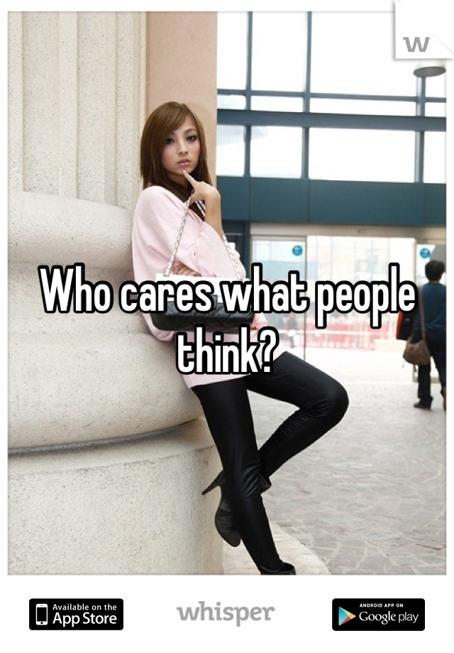Who cares what people think?