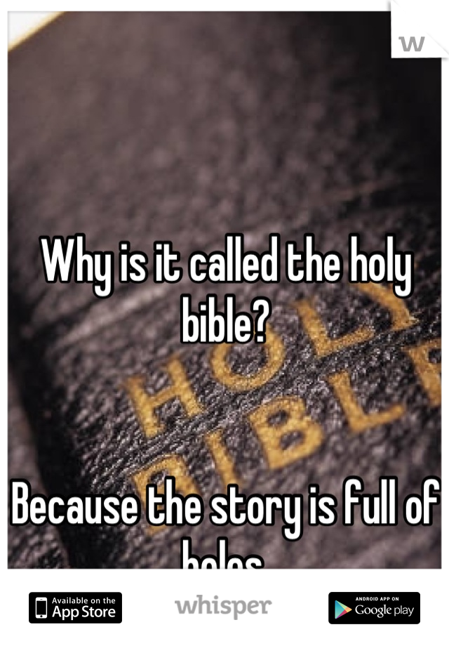Why is it called the holy bible?


Because the story is full of holes.