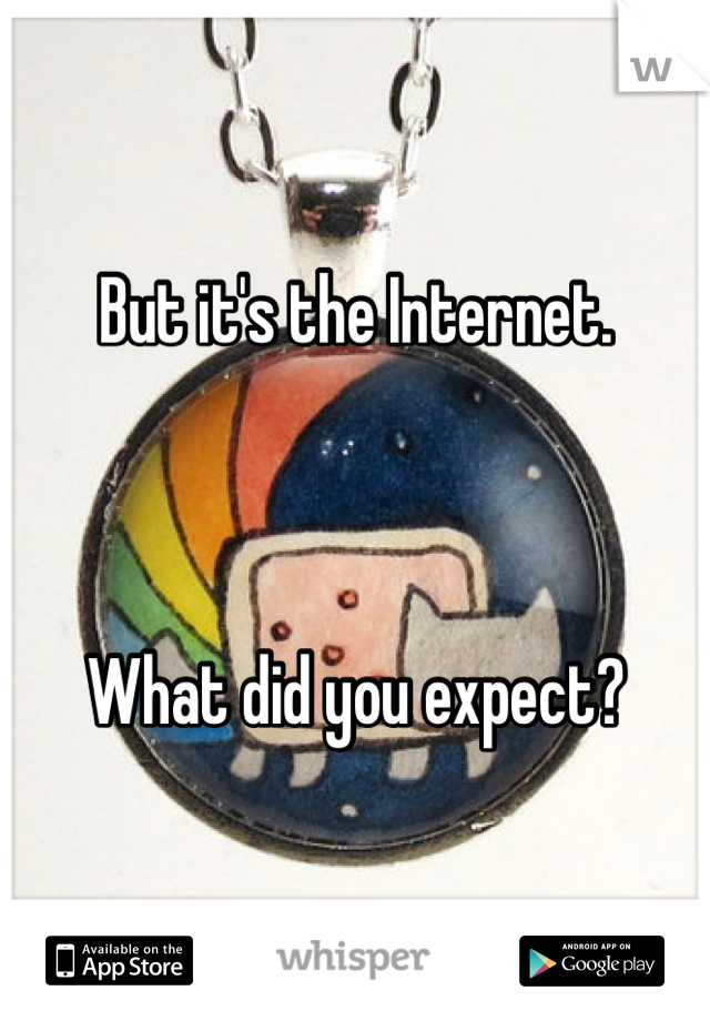 But it's the Internet.



What did you expect?