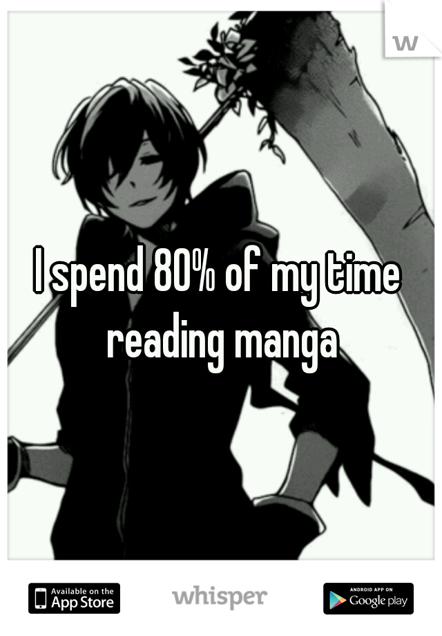 I spend 80% of my time reading manga