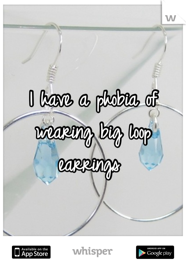 I have a phobia of wearing big loop earrings 