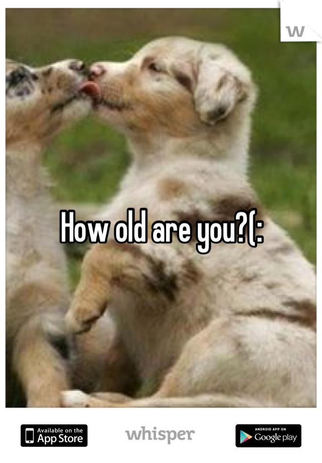 How old are you?(: