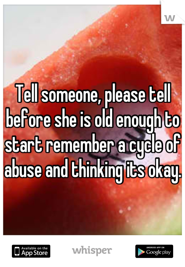 Tell someone, please tell before she is old enough to start remember a cycle of abuse and thinking its okay.