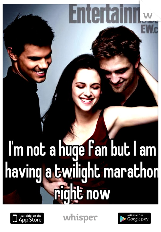 I'm not a huge fan but I am having a twilight marathon right now
