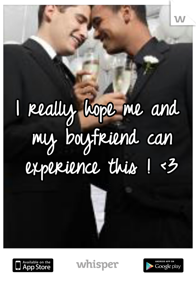 I really hope me and my boyfriend can experience this ! <3