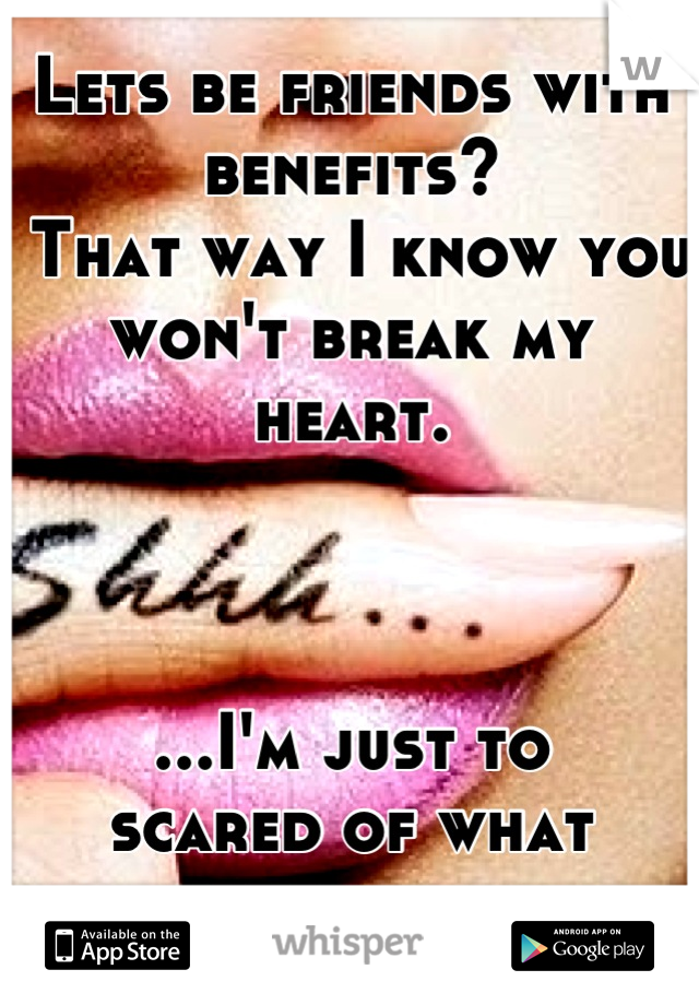 Lets be friends with benefits? 
 That way I know you won't break my heart.


                                       ...I'm just to 
scared of what people will think 