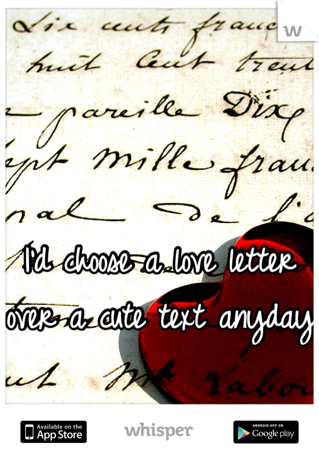 I'd choose a love letter over a cute text anyday 