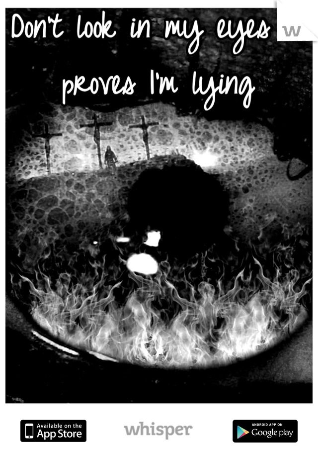 Don't look in my eyes it proves I'm lying