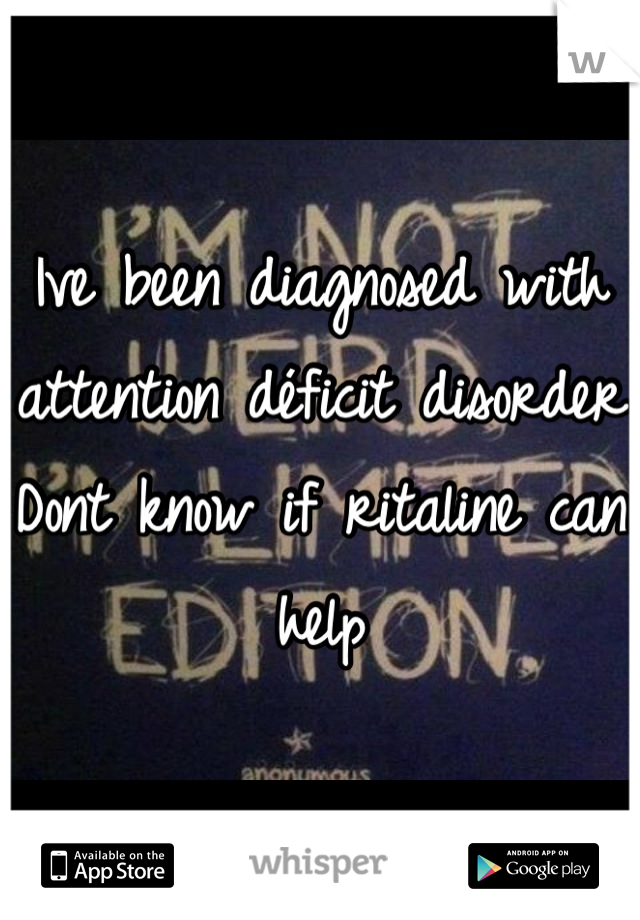 Ive been diagnosed with attention déficit disorder
Dont know if ritaline can help