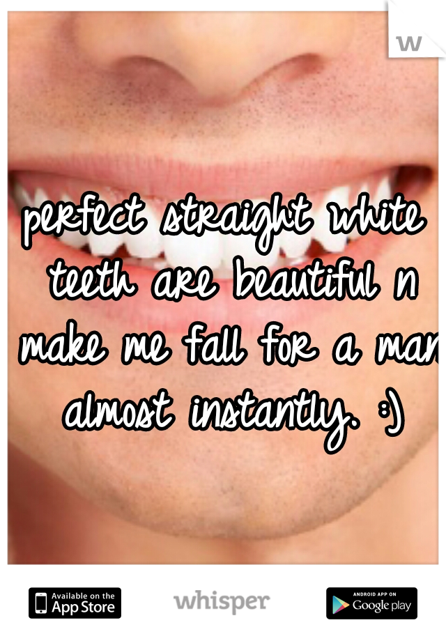 perfect straight white teeth are beautiful n make me fall for a man almost instantly. :)