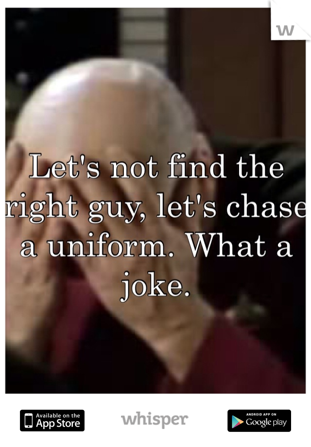 Let's not find the right guy, let's chase a uniform. What a joke. 